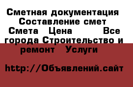 Сметная документация. Составление смет. Смета › Цена ­ 500 - Все города Строительство и ремонт » Услуги   